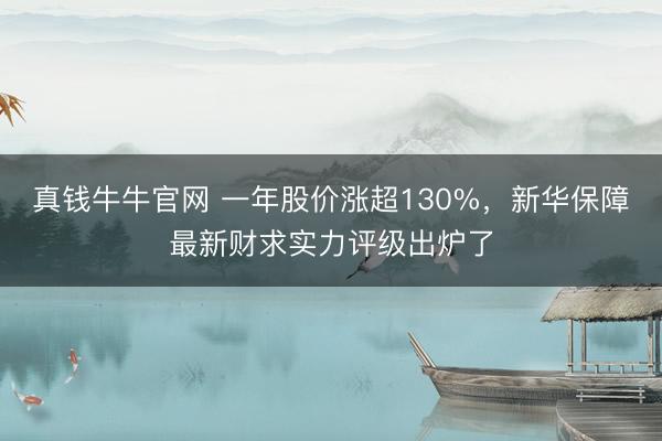 真钱牛牛官网 一年股价涨超130%，新华保障最新财求实力评级出炉了