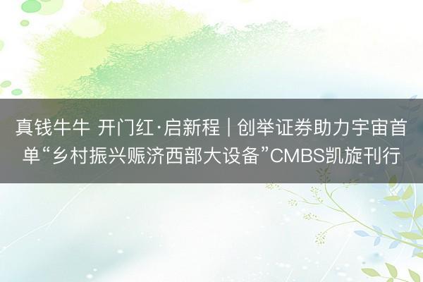 真钱牛牛 开门红·启新程 | 创举证券助力宇宙首单“乡村振兴赈济西部大设备”CMBS凯旋刊行