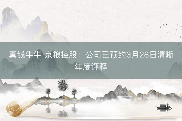 真钱牛牛 京粮控股：公司已预约3月28日清晰年度评释