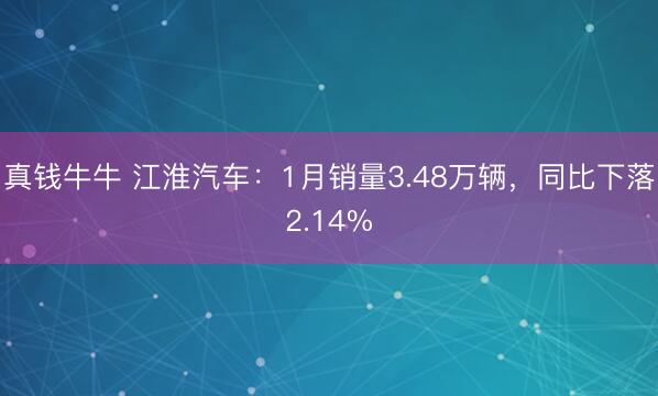 真钱牛牛 江淮汽车:1月销量3.48万辆,同比下落2.14%