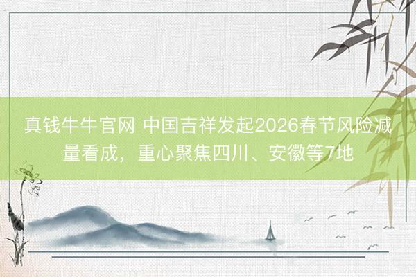 真钱牛牛官网 中国吉祥发起2026春节风险减量看成，重心聚焦四川、安徽等7地