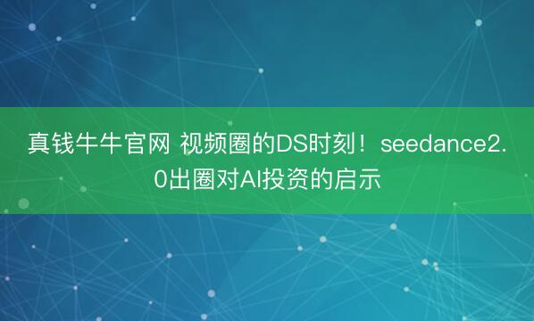 真钱牛牛官网 视频圈的DS时刻！seedance2.0出圈对AI投资的启示