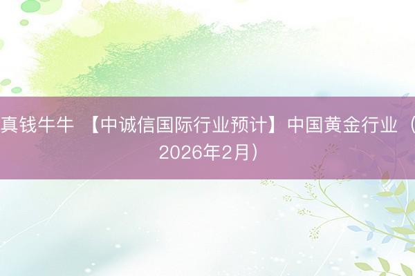 真钱牛牛 【中诚信国际行业预计】中国黄金行业（2026年2月）