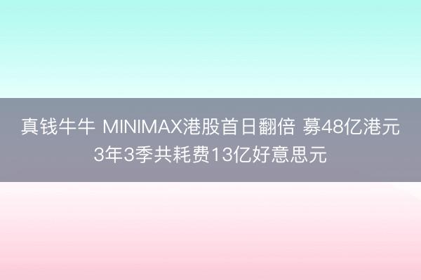 真钱牛牛 MINIMAX港股首日翻倍 募48亿港元3年3季共耗费13亿好意思元