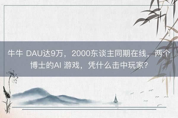牛牛 DAU达9万，2000东谈主同期在线，两个博士的AI 游戏，凭什么击中玩家？