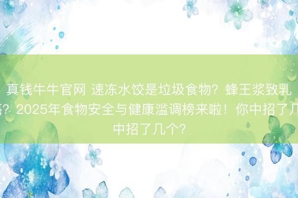 真钱牛牛官网 速冻水饺是垃圾食物？蜂王浆致乳腺癌？2025年食物安全与健康滥调榜来啦！你中招了几个？