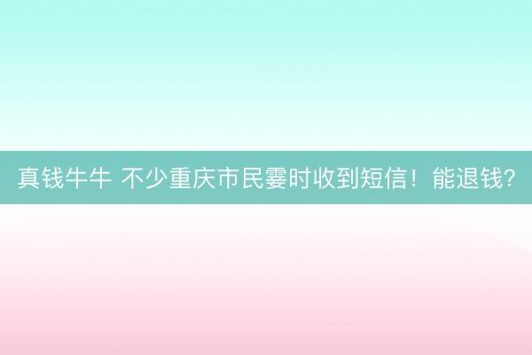 真钱牛牛 不少重庆市民霎时收到短信！能退钱？