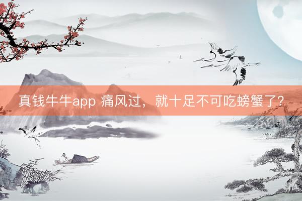 真钱牛牛app 痛风过，就十足不可吃螃蟹了？