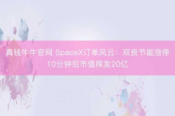 真钱牛牛官网 SpaceX订单风云：双良节能涨停10分钟后市值挥发20亿