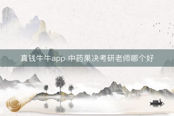 真钱牛牛app 中药果决考研老师哪个好