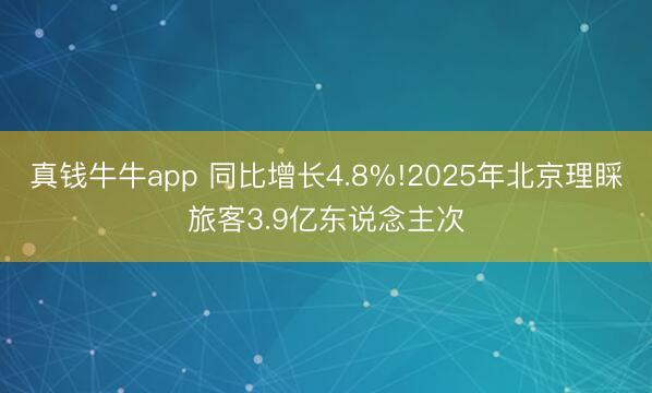 真钱牛牛app 同比增长4.8%!2025年北京理睬旅客3.9亿东说念主次