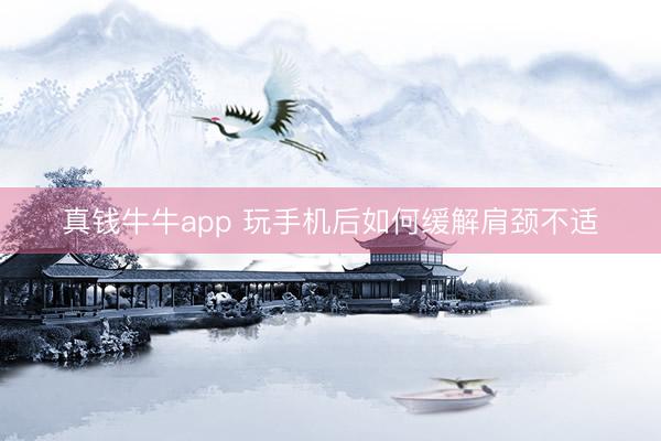 真钱牛牛app 玩手机后如何缓解肩颈不适