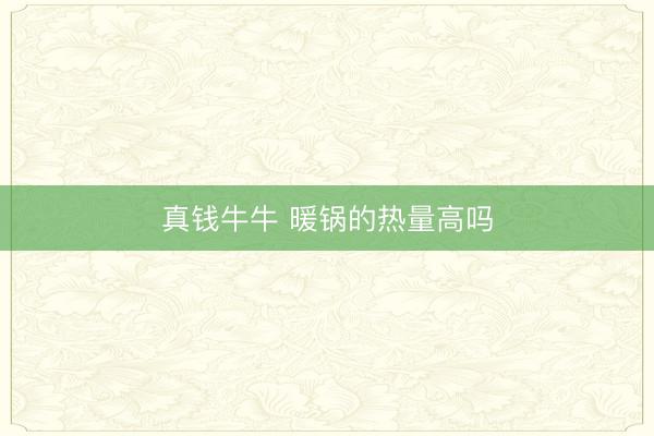 真钱牛牛 暖锅的热量高吗