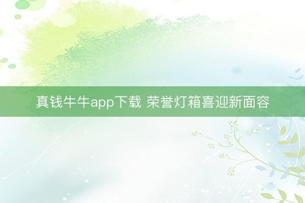 真钱牛牛app下载 荣誉灯箱喜迎新面容