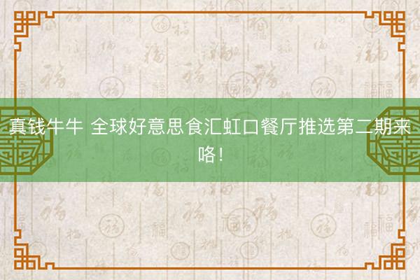 真钱牛牛 全球好意思食汇虹口餐厅推选第二期来咯！