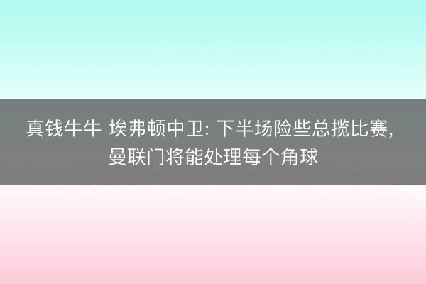真钱牛牛 埃弗顿中卫: 下半场险些总揽比赛, 曼联门将能处理每个角球