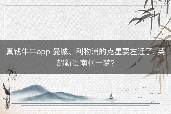真钱牛牛app 曼城、利物浦的克星要左迁了， 英超新贵南柯一梦?