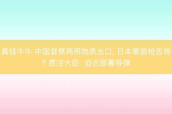 真钱牛牛 中国督察两用物质出口， 日本要唇枪舌将? 贯注大臣: 迫近部署导弹