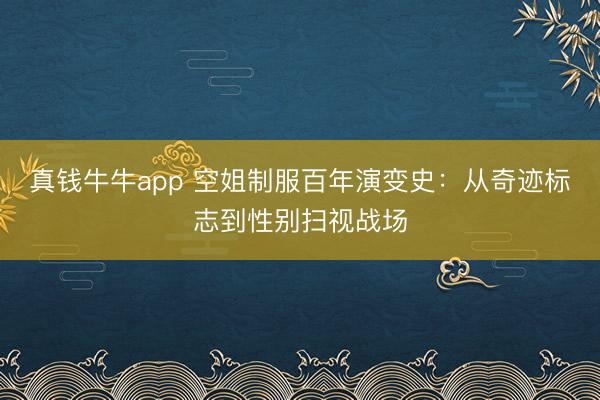 真钱牛牛app 空姐制服百年演变史：从奇迹标志到性别扫视战场