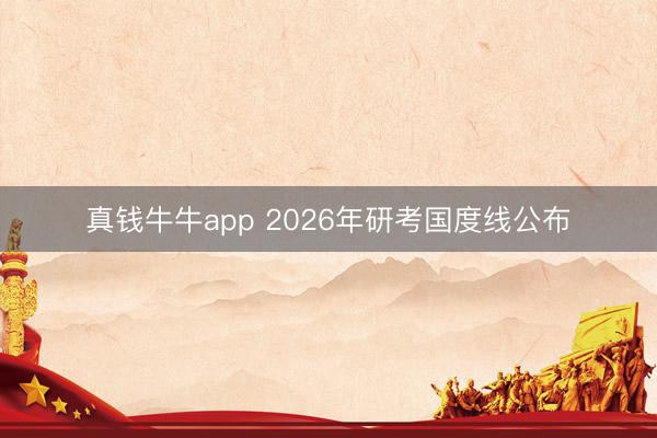 真钱牛牛app 2026年研考国度线公布