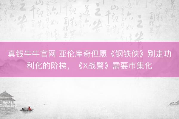 真钱牛牛官网 亚伦库奇但愿《钢铁侠》别走功利化的阶梯,《X战警》需要市集化