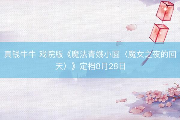 真钱牛牛 戏院版《魔法青娥小圆〈魔女之夜的回天〉》定档8月28日