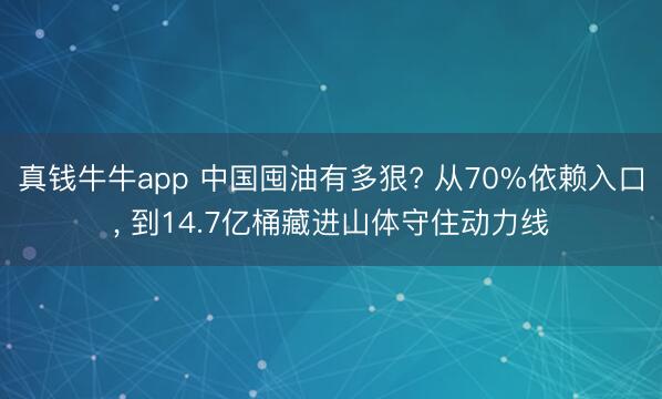 真钱牛牛app 中国囤油有多狠? 从70%依赖入口， 到14.7亿桶藏进山体守住动力线
