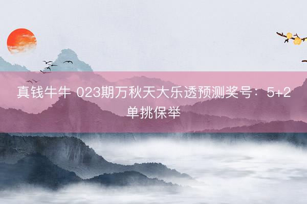 真钱牛牛 023期万秋天大乐透预测奖号：5+2单挑保举