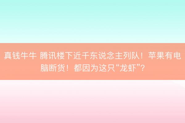 真钱牛牛 腾讯楼下近千东说念主列队！苹果有电脑断货！都因为这只“龙虾”？