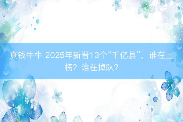 真钱牛牛 2025年新晋13个“千亿县”，谁在上榜？谁在掉队？