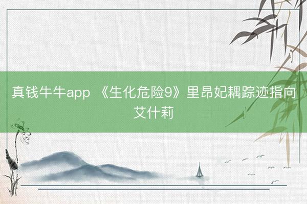 真钱牛牛app 《生化危险9》里昂妃耦踪迹指向艾什莉