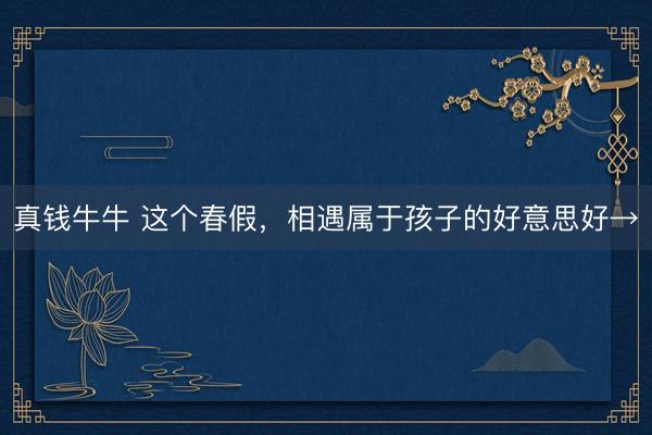 真钱牛牛 这个春假，相遇属于孩子的好意思好→