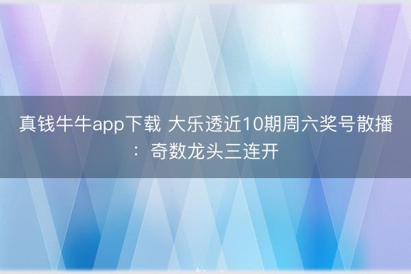 真钱牛牛app下载 大乐透近10期周六奖号散播:奇数龙头三连开