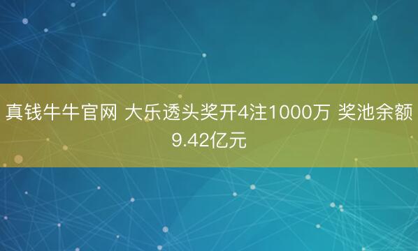 真钱牛牛官网 大乐透头奖开4注1000万 奖池余额9.42亿元
