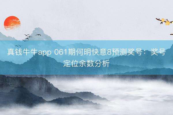 真钱牛牛app 061期何明快意8预测奖号：奖号定位余数分析