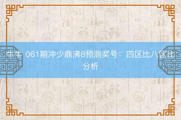 牛牛 061期冲少鼎沸8预测奖号：四区比八区比分析