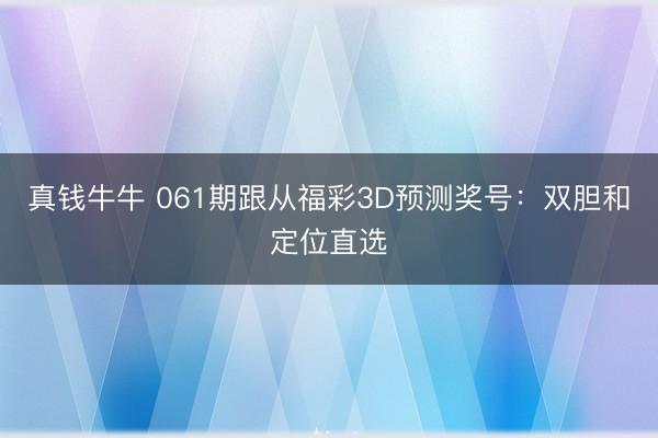 真钱牛牛 061期跟从福彩3D预测奖号：双胆和定位直选