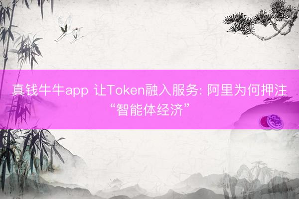 真钱牛牛app 让Token融入服务: 阿里为何押注“智能体经济”