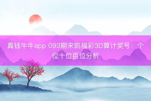 真钱牛牛app 093期宋凯福彩3D算计奖号：个位十位百位分析