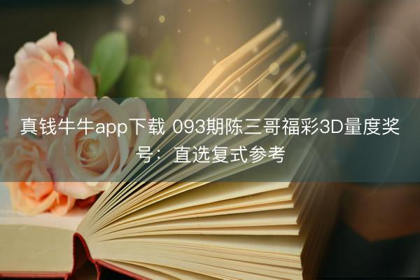 真钱牛牛app下载 093期陈三哥福彩3D量度奖号：直选复式参考
