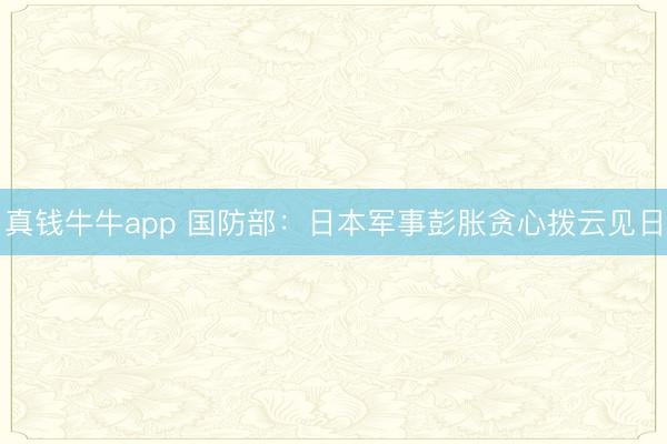 真钱牛牛app 国防部:日本军事彭胀贪心拨云见日