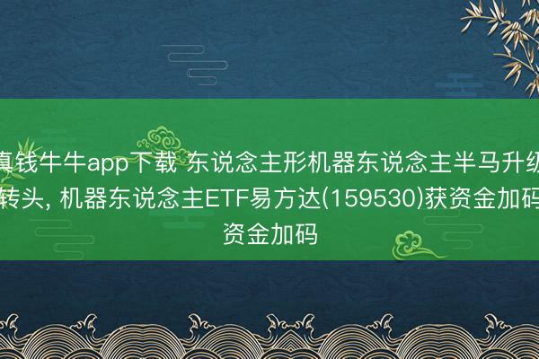 真钱牛牛app下载 东说念主形机器东说念主半马升级转头， 机器东说念主ETF易方达(159530)获资金加码