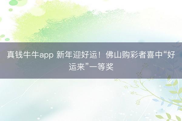 真钱牛牛app 新年迎好运！佛山购彩者喜中“好运来”一等奖