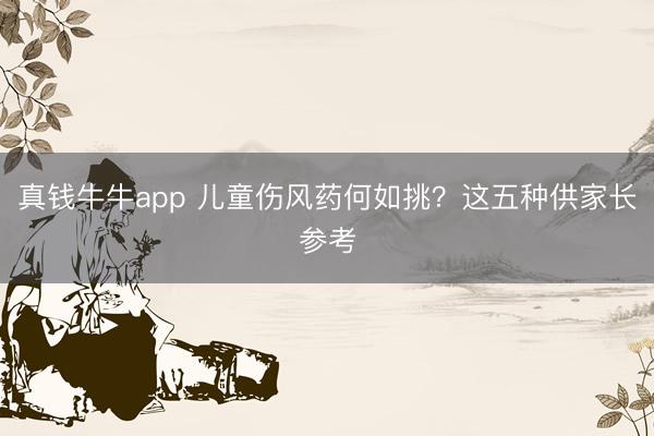 真钱牛牛app 儿童伤风药何如挑？这五种供家长参考