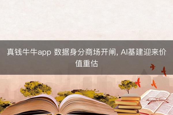 真钱牛牛app 数据身分商场开闸， AI基建迎来价值重估