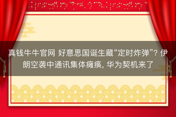 真钱牛牛官网 好意思国诞生藏“定时炸弹”? 伊朗空袭中通讯集体瘫痪， 华为契机来了