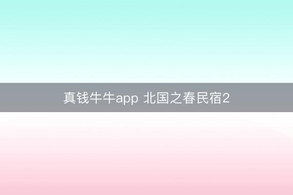 真钱牛牛app 北国之春民宿2