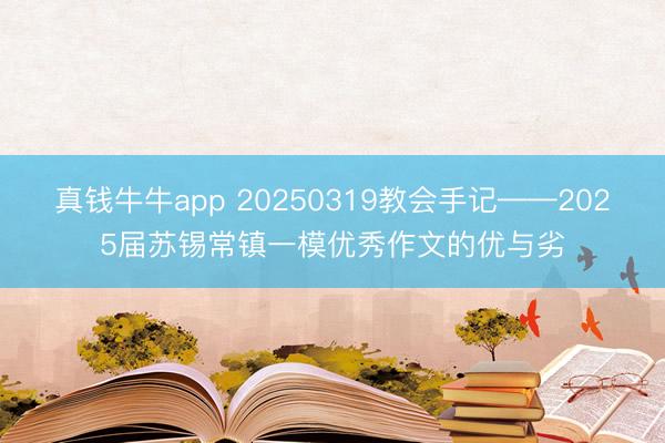 真钱牛牛app 20250319教会手记——2025届苏锡常镇一模优秀作文的优与劣