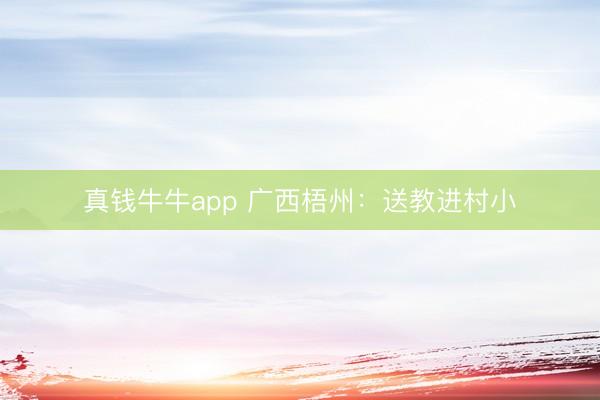 真钱牛牛app 广西梧州：送教进村小