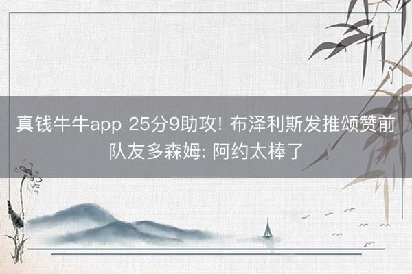 真钱牛牛app 25分9助攻! 布泽利斯发推颂赞前队友多森姆: 阿约太棒了